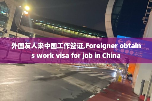 外國友人來中國工作簽證,Foreigner obtains work visa for job in China