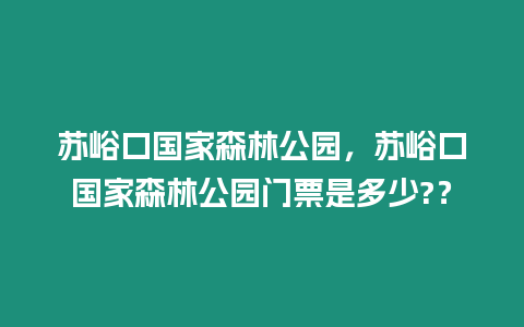 蘇峪口國家森林公園，蘇峪口國家森林公園門票是多少?？