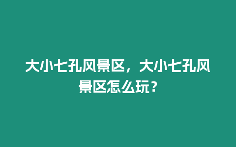 大小七孔風景區，大小七孔風景區怎么玩？