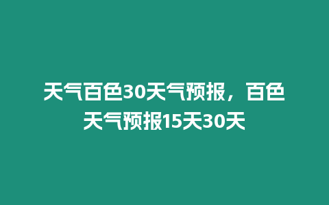 天氣百色30天氣預報，百色天氣預報15天30天