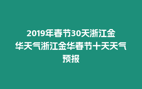 2019年春節(jié)30天浙江金華天氣浙江金華春節(jié)十天天氣預(yù)報(bào)