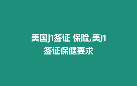 美國j1簽證 保險,美J1簽證保健要求