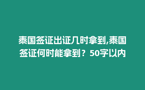 泰國簽證出證幾時拿到,泰國簽證何時能拿到？50字以內