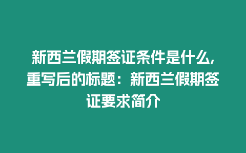 新西蘭假期簽證條件是什么,重寫后的標題：新西蘭假期簽證要求簡介