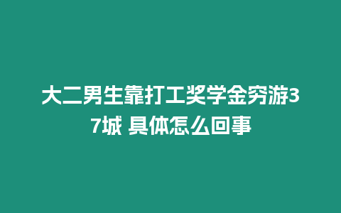 大二男生靠打工獎學(xué)金窮游37城 具體怎么回事