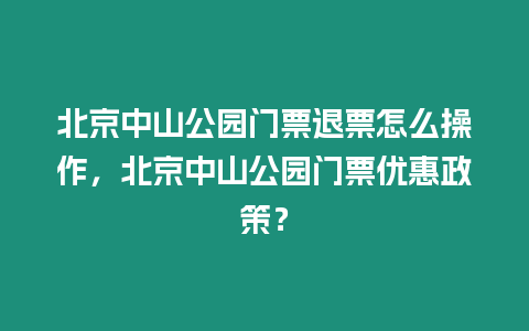 北京中山公園門票退票怎么操作，北京中山公園門票優(yōu)惠政策？