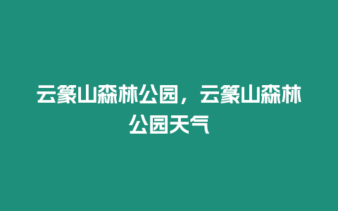 云篆山森林公園，云篆山森林公園天氣