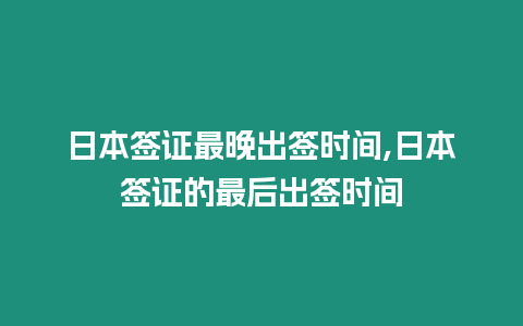 日本簽證最晚出簽時間,日本簽證的最后出簽時間