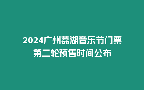 2024廣州荔湖音樂(lè)節(jié)門票第二輪預(yù)售時(shí)間公布