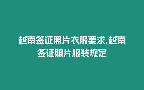 越南簽證照片衣服要求,越南簽證照片服裝規(guī)定