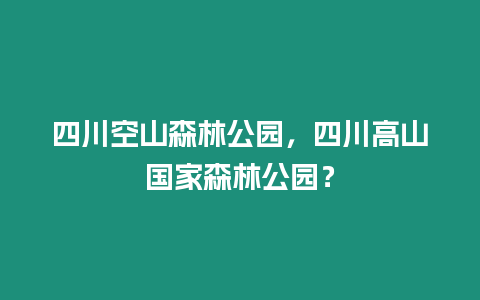 四川空山森林公園，四川高山國家森林公園？