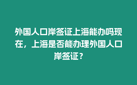 外國人口岸簽證上海能辦嗎現在，上海是否能辦理外國人口岸簽證？