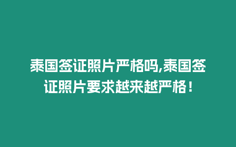 泰國簽證照片嚴格嗎,泰國簽證照片要求越來越嚴格！