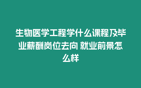 生物醫學工程學什么課程及畢業薪酬崗位去向 就業前景怎么樣