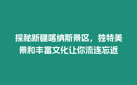 探秘新疆喀納斯景區(qū)，獨(dú)特美景和豐富文化讓你流連忘返