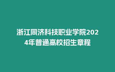 浙江同濟科技職業(yè)學(xué)院2024年普通高校招生章程