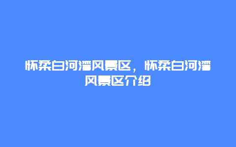 懷柔白河灣風景區，懷柔白河灣風景區介紹