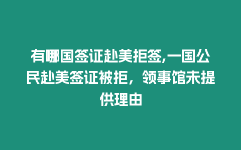 有哪國簽證赴美拒簽,一國公民赴美簽證被拒，領事館未提供理由