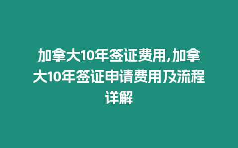 加拿大10年簽證費用,加拿大10年簽證申請費用及流程詳解