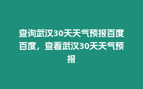 查詢武漢30天天氣預報百度百度，查看武漢30天天氣預報