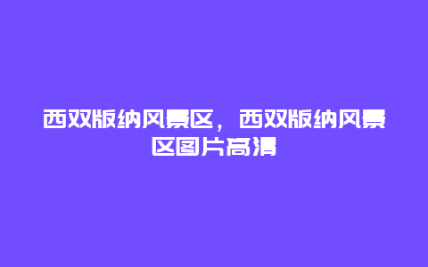 西雙版納風(fēng)景區(qū)，西雙版納風(fēng)景區(qū)圖片高清