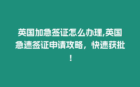 英國加急簽證怎么辦理,英國急速簽證申請攻略，快速獲批！