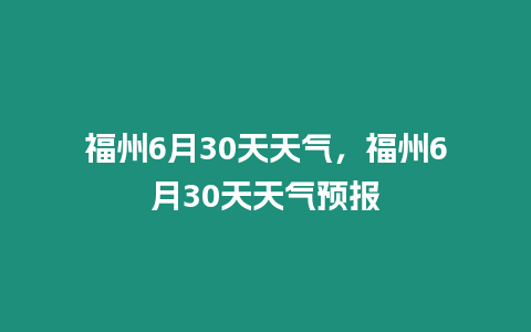 福州6月30天天氣，福州6月30天天氣預報