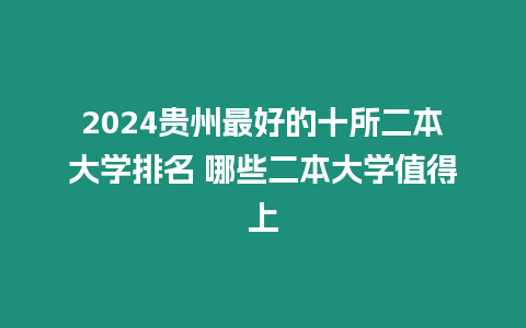 2024貴州最好的十所二本大學排名 哪些二本大學值得上