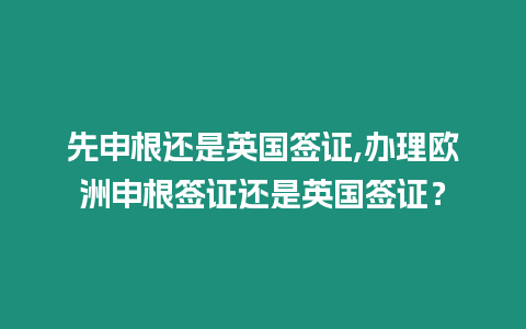 先申根還是英國簽證,辦理歐洲申根簽證還是英國簽證？