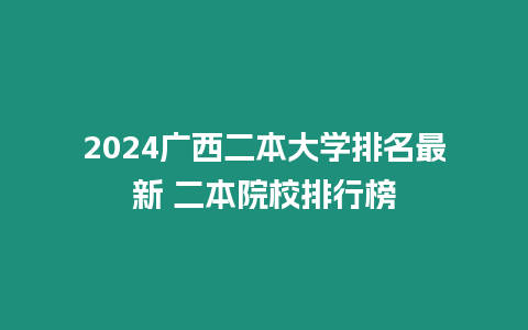 2024廣西二本大學排名最新 二本院校排行榜