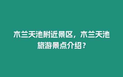 木蘭天池附近景區，木蘭天池旅游景點介紹？