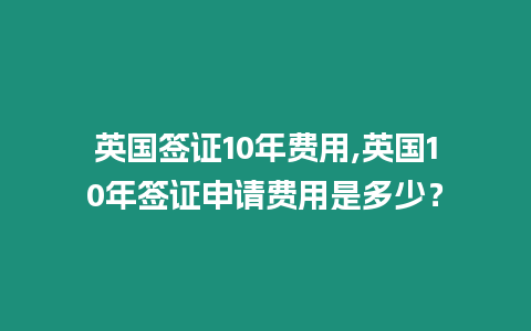 英國簽證10年費用,英國10年簽證申請費用是多少？