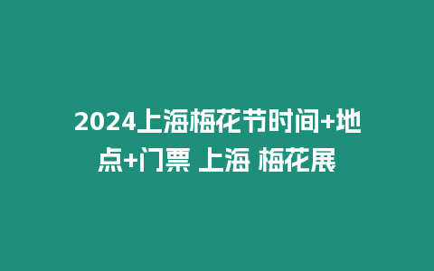 2024上海梅花節(jié)時間+地點+門票 上海 梅花展