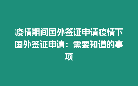 疫情期間國外簽證申請疫情下國外簽證申請：需要知道的事項