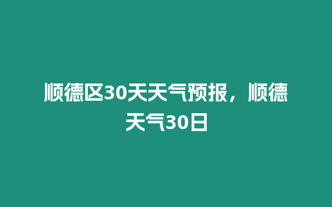 順德區30天天氣預報，順德天氣30日