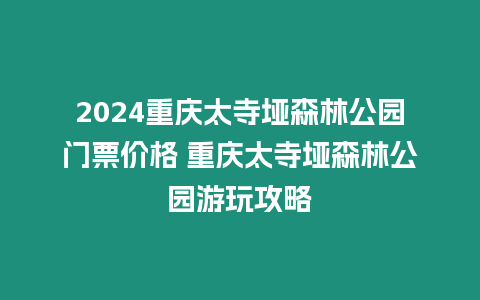 2024重慶太寺埡森林公園門票價格 重慶太寺埡森林公園游玩攻略