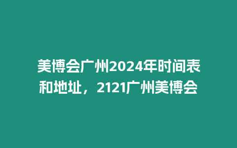 美博會廣州2024年時間表和地址，2121廣州美博會