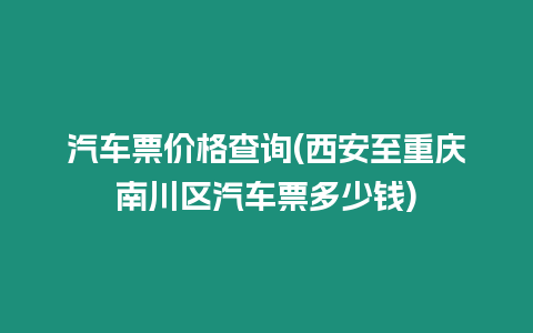 汽車票價格查詢(西安至重慶南川區汽車票多少錢)