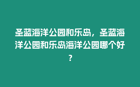 圣藍海洋公園和樂島，圣藍海洋公園和樂島海洋公園哪個好？