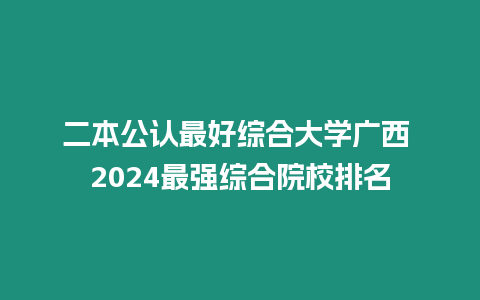 二本公認最好綜合大學廣西 2024最強綜合院校排名