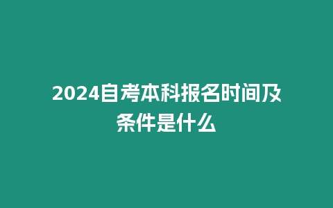 2024自考本科報名時間及條件是什么