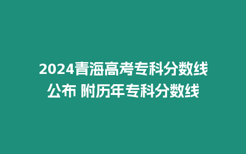 2024青海高考專科分數線公布 附歷年專科分數線