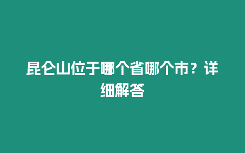 昆侖山位于哪個省哪個市？詳細解答