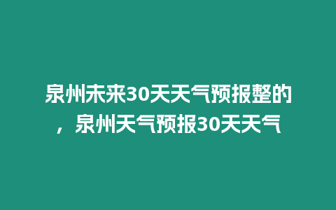 泉州未來30天天氣預報整的，泉州天氣預報30天天氣