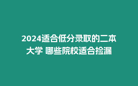 2024適合低分錄取的二本大學(xué) 哪些院校適合撿漏