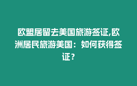 歐盟居留去美國旅游簽證,歐洲居民旅游美國：如何獲得簽證？