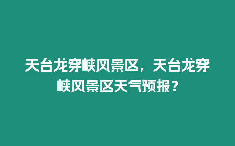 天臺龍穿峽風景區，天臺龍穿峽風景區天氣預報？