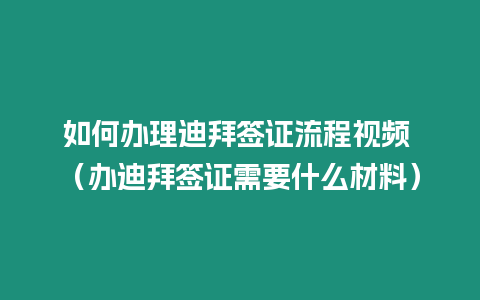 如何辦理迪拜簽證流程視頻 （辦迪拜簽證需要什么材料）