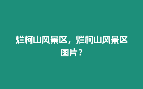 爛柯山風景區，爛柯山風景區圖片？