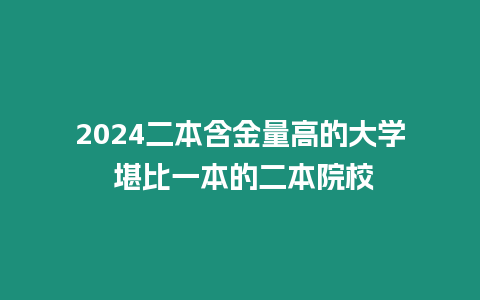 2024二本含金量高的大學(xué) 堪比一本的二本院校